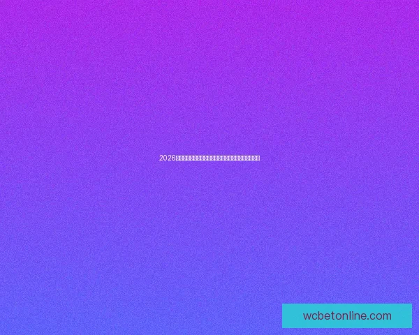 2026年世界杯淘汰赛赛程全面解析及各大强队晋级前景分析