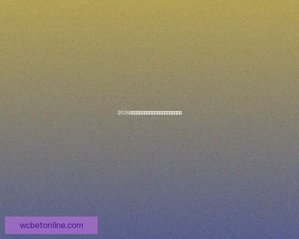 2026世界杯淘汰赛精彩对决全程赛程及关键赛事盘点 2026世界杯淘汰赛精彩对决全程赛程及关键赛事盘点